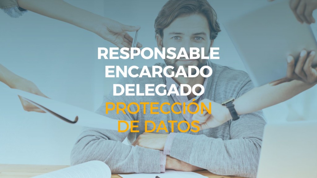 diferencia entre responsable, encargado y delegado de protección de datos