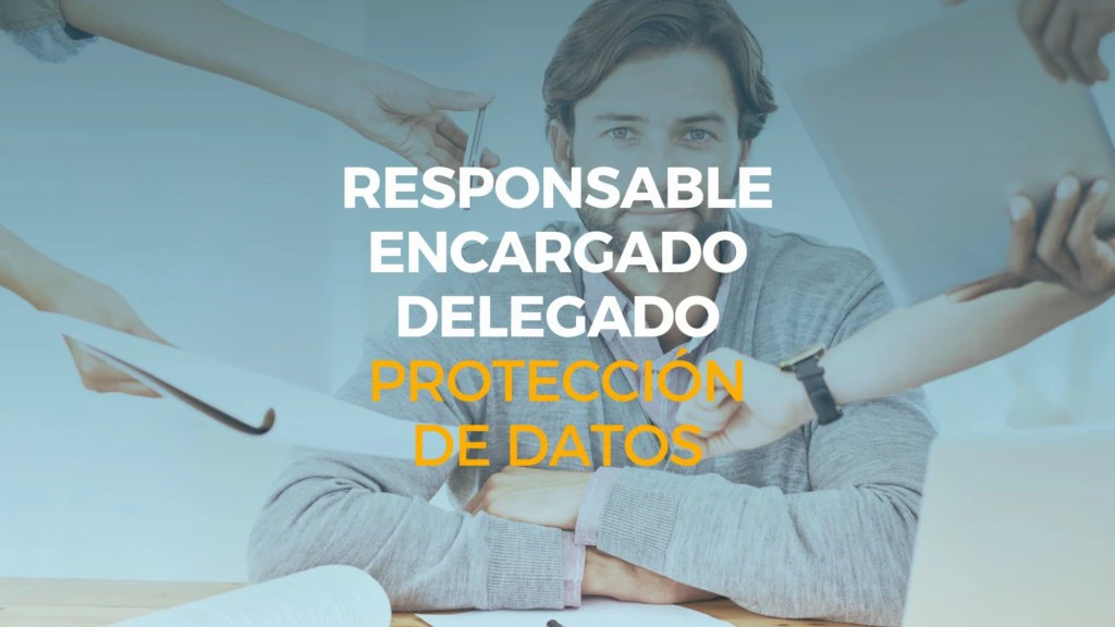 diferencia entre responsable, encargado y delegado de protección de datos